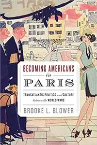 Becoming Americans in Paris: Transatlantic Politics and Culture between the World Wars