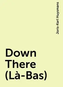 «Down There (Là-Bas)» by Joris-Karl Huysmans
