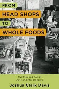 From Head Shops to Whole Foods: The Rise and Fall of Activist Entrepreneurs (Columbia Studies in the History of U.S Capitalism)