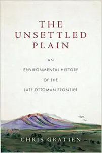 The Unsettled Plain: An Environmental History of the Late Ottoman Frontier