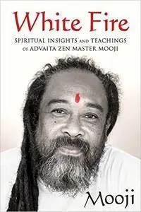 White Fire: Spiritual Insights and Teachings of Advaita Zen Master Mooji