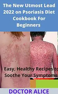 The New Utmost Lead 2022 on Psoriasis Diet Cookbook For Beginners : Easy, Healthy Recipes to Soothe Your Symptoms