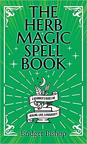 The Herb Magic Spell Book: A Beginner's Guide For Spells for Love, Health, Wealth, and More