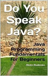 Do You Speak Java?: Java Programming Fundamentals for Beginners