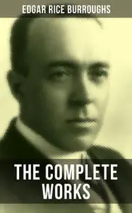 «The Complete Works of Edgar Rice Burroughs» by Edgar Rice Burroughs