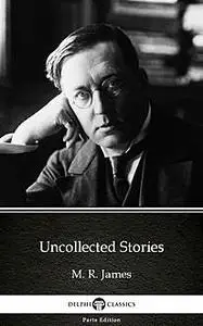 «Uncollected Stories by M. R. James – Delphi Classics (Illustrated)» by None