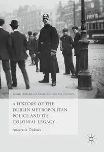 A History of the Dublin Metropolitan Police and its Colonial Legacy (World Histories of Crime, Culture and Violence)