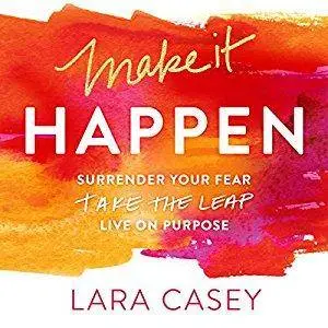Make it Happen: Surrender Your Fear. Take the Leap. Live On Purpose. [Audiobook]