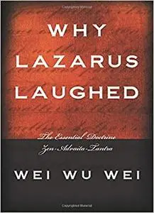 Why Lazarus Laughed: The Essential Doctrine, Zen--Advaita--Tantra