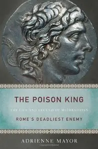 The Poison King: The Life and Legend of Mithradates, Rome's Deadliest Enemy (repost)
