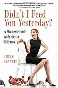 Didn't I Feed You Yesterday?: A Mother's Guide to Sanity in Stilettos