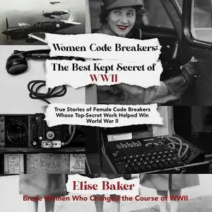 Women Code Breakers: The Best Kept Secret of WWII: True Stories of Female Code Breakers Whose Top-Secret Work [Audiobook]