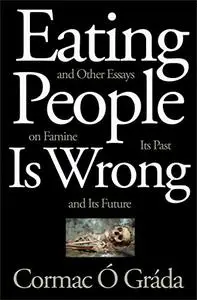 Eating People Is Wrong, and Other Essays on Famine, Its Past, and Its Future [Repost]