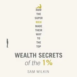 «Wealth Secrets of the 1%: The Truth About Money, Markets and Multi-Millionaires» by Sam Wilkin