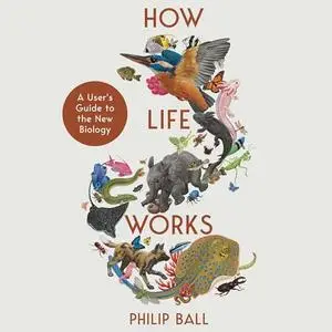 How Life Works: A User’s Guide to the New Biology [Audiobook]