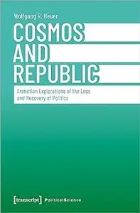 Cosmos and Republic: Arendtian Explorations of the Loss and Recovery of Politics