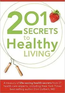 201 Secrets to Healthy Living: A Treasury of Life-Saving Health Secrets from 27 Healthcare Experts, Including New York T