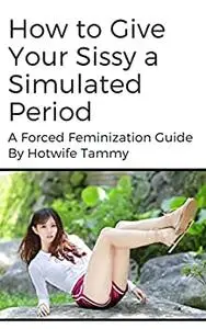 How to Give Your Sissy a Simulated Period: A Forced Feminization Guide
