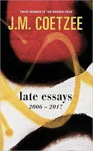 Late Essays: 2006–2017 by J. M. Coetzee