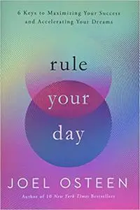 Rule Your Day: 6 Keys to Maximizing Your Success and Accelerating Your Dreams