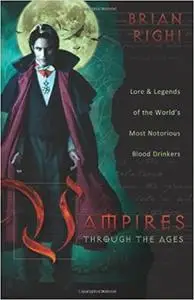 Vampires Through the Ages: Lore & Legends of the World's Most Notorious Blood Drinkers