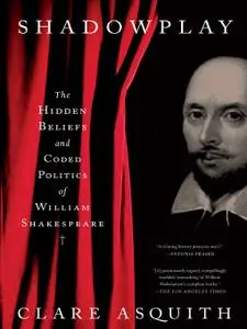 Shadowplay: The Hidden Beliefs and Coded Politics of William Shakespeare