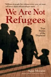 We Are Not Refugees: True Stories of the Displaced
