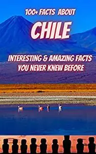 100+ Facts About CHILE: Interesting & Amazing Facts You Never Knew Before