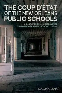 The Coup D’état of the New Orleans Public Schools: Money, Power, and the Illegal Takeover of a Public School System