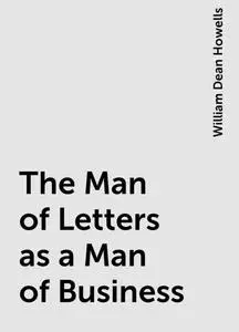 «The Man of Letters as a Man of Business» by William Dean Howells
