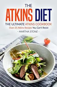 The Atkins Diet - The Ultimate Atkins Cookbook: Over 25 Atkins Recipes You Can’t Resist