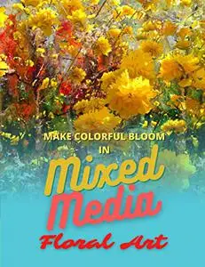 Make Colorful Bloom In Mixed Media Floral Art