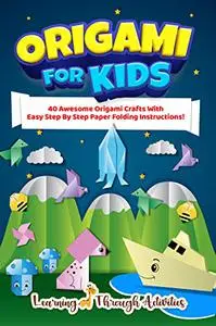 Origami For Kids: 40 Awesome Origami Crafts With Easy Step By Step Paper Folding Instructions! (Origami Fun)