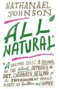 All Natural*: *A Skeptic's Quest to Discover If the Natural Approach to Diet, Childbirth, Healing...