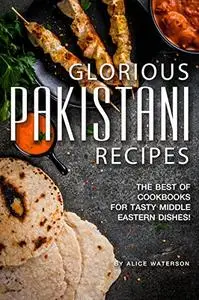 Glorious Pakistani Recipes: The Best of Cookbooks for Tasty Middle Eastern Dishes!