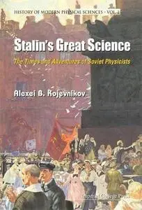 Stalin's Great Science: The Times and Adventures of Soviet Physicists (History of Modern Physical Sciences)