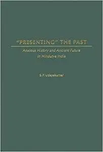 Presenting the Past: Anxious History and Ancient Future in Hindutva India