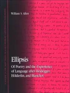 Ellipsis: Of Poetry and the Experience of Language After Heidegger, Holderlin, and Blanchot by William S. Allen