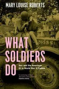 What Soldiers Do: Sex And The American Gi In World War Ii France (Repost)