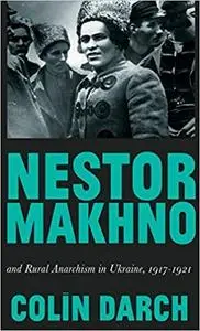 Nestor Makhno and Rural Anarchism in Ukraine, 1917-1921