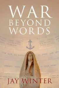 War beyond Words: Languages of Remembrance from the Great War to the Present