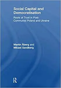 Social Capital and Democratisation: Roots of trust in post-communist Poland and Ukraine