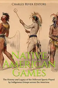 Native American Games: The History and Legacy of the Different Sports Played by Indigenous Groups across the Americas