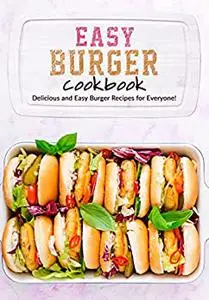 Easy Burger Cookbook: Delicious and Easy Burger Recipes for Everyone!