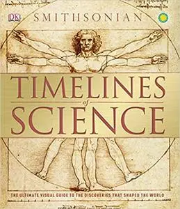 Timelines of Science: The Ultimate Visual Guide to the Discoveries That Shaped the World