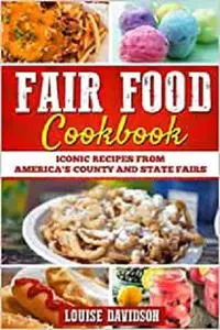 Fair Food Cookbook: Iconic Food Recipes from America's County and State Fairs