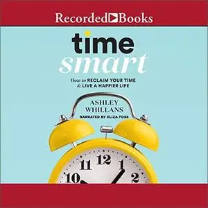 Time Smart: How to Reclaim Your Time and Live a Happier Life [Audiobook]
