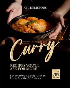 All Delicious Curry Recipes You'll Ask for More: Scrumptious Zesty Dishes from Cradle of Spices