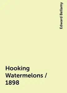 «Hooking Watermelons / 1898» by Edward Bellamy