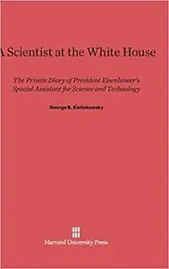 A Scientist at the White House: The Private Diary of President Eisenhower's Special Assistant for Science and Technology